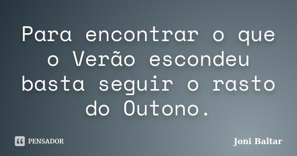 Para encontrar o que o Verão escondeu basta seguir o rasto do Outono.... Frase de Joni Baltar.