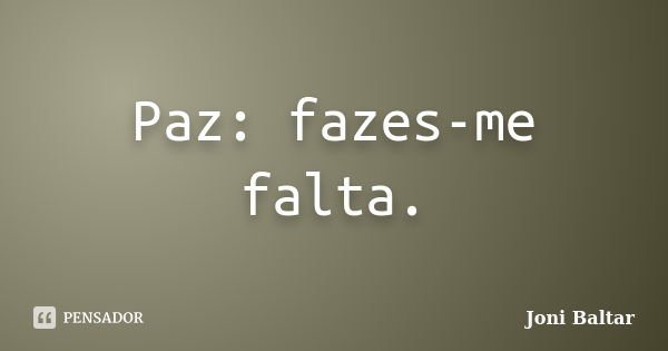 Paz: fazes-me falta.... Frase de Joni Baltar.