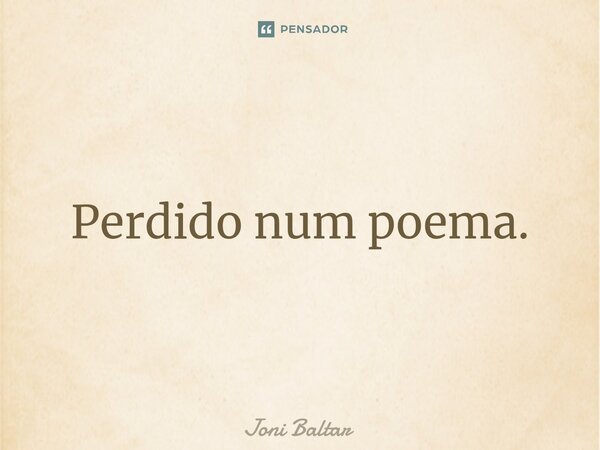 ⁠Perdido num poema.... Frase de Joni Baltar.