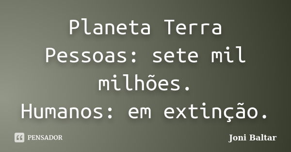 Planeta Terra Pessoas: sete mil milhões. Humanos: em extinção.... Frase de Joni Baltar.