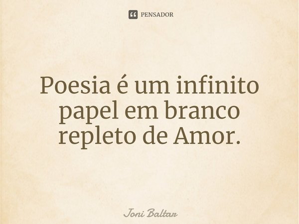 ⁠Poesia é um infinito papel em branco repleto de Amor.... Frase de Joni Baltar.