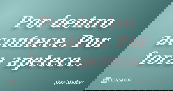 Por dentro acontece. Por fora apetece.... Frase de Joni Baltar.