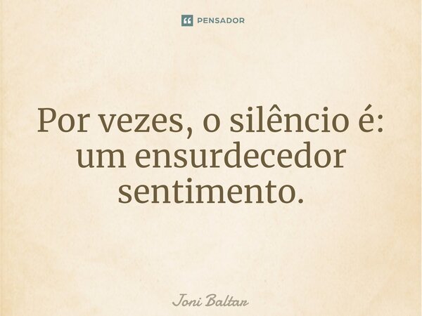 ⁠⁠Por vezes, o silêncio é: um ensurdecedor sentimento.... Frase de Joni Baltar.