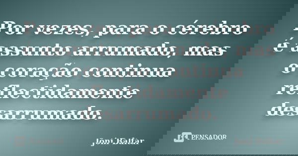 Por vezes, para o cérebro é assunto arrumado, mas o coração continua reflectidamente desarrumado.... Frase de Joni Baltar.