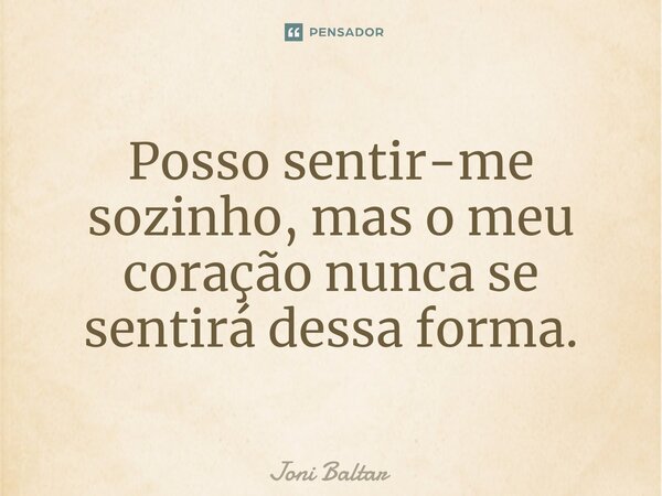 ⁠⁠Posso sentir-me sozinho, mas o meu coração nunca se sentirá dessa forma.... Frase de Joni Baltar.