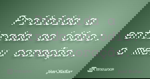 Proibida a entrada ao ódio: o meu coração.... Frase de Joni Baltar.