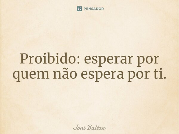 ⁠Proibido: esperar por quem não espera por ti.... Frase de Joni Baltar.