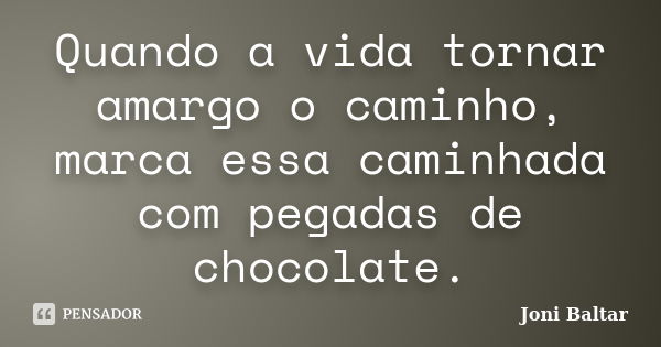 Quando a vida tornar amargo o caminho, marca essa caminhada com pegadas de chocolate.... Frase de Joni Baltar.