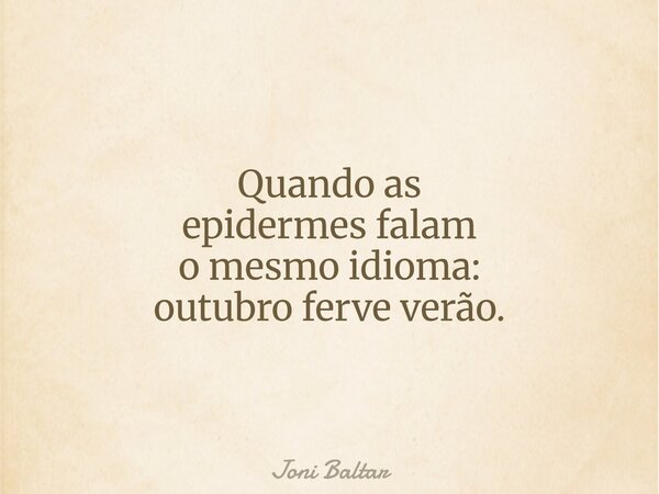 Quando as epidermes falam o mesmo idioma: outubro ferve verão.... Frase de Joni Baltar.