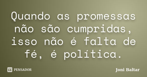 Quando as promessas não são cumpridas, isso não é falta de fé, é política.... Frase de Joni Baltar.