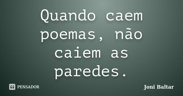 Quando caem poemas, não caiem as paredes.... Frase de Joni Baltar.