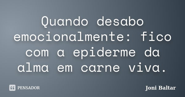 Quando desabo emocionalmente: fico com a epiderme da alma em carne viva.... Frase de Joni Baltar.