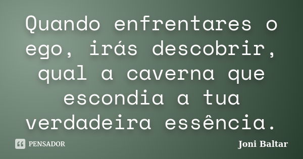 Quando enfrentares o ego, irás descobrir, qual a caverna que escondia a tua verdadeira essência.... Frase de Joni Baltar.