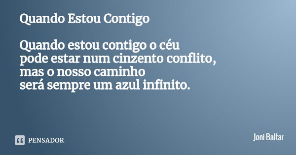 Quando Estou Contigo Quando estou contigo o céu pode estar num cinzento conflito,
mas o nosso caminho será sempre um azul infinito.... Frase de Joni Baltar.