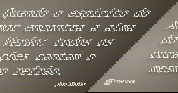 Quando o espírito do Amor encontra a alma do Verão: todos os corações cantam o mesmo refrão.... Frase de Joni Baltar.