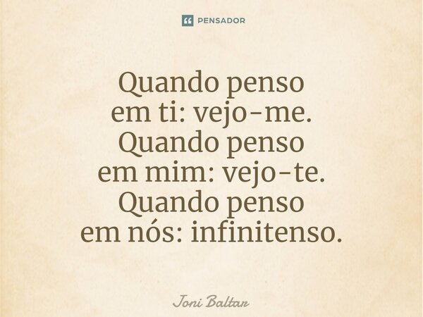 Quando penso em ti: vejo-me. Quando penso em mim: vejo-te. Quando penso em nós: ⁠infinitenso.... Frase de Joni Baltar.