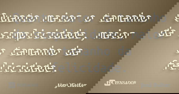 Quanto maior o tamanho da simplicidade, maior o tamanho da felicidade.... Frase de Joni Baltar.
