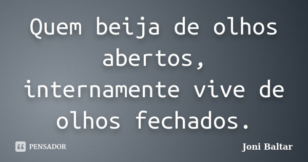 Quem beija de olhos abertos, internamente vive de olhos fechados.... Frase de Joni Baltar.