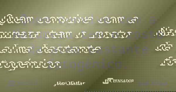 Quem convive com a Natureza tem o rosto da alma bastante fotogénico.... Frase de Joni Baltar.