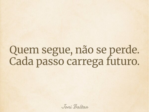 Quem segue, não se perde. Cada passo carrega futuro.... Frase de Joni Baltar.