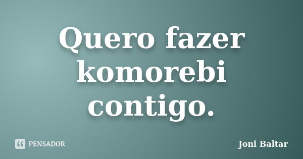 Quero fazer komorebi contigo.... Frase de Joni Baltar.