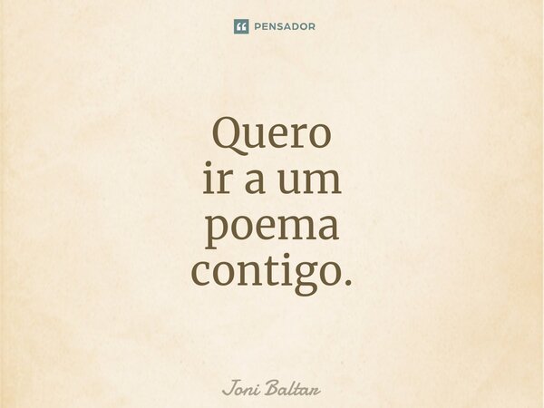 ⁠Quero ir a um poema contigo.... Frase de Joni Baltar.