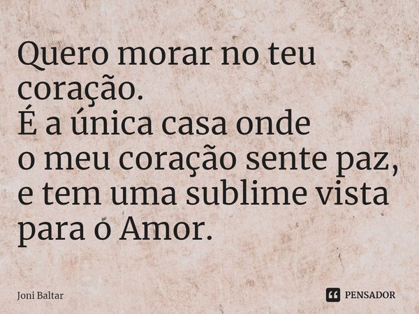 ⁠Quero morar no teu coração.
É a única casa onde
o meu coração sente paz,
e tem uma sublime vista para o Amor.... Frase de Joni Baltar.