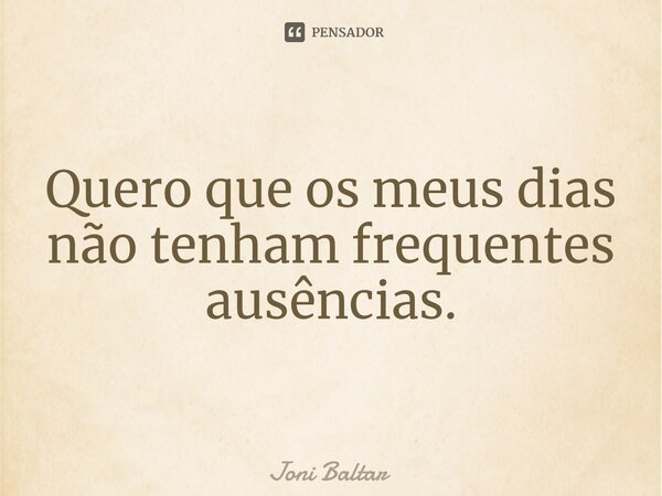 ⁠⁠Quero que os meus dias não tenham frequentes ausências.... Frase de Joni Baltar.