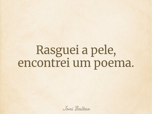 Rasguei a pele, encontrei um poema.... Frase de Joni Baltar.