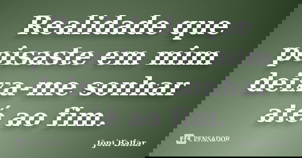 Realidade que poisaste em mim deixa-me sonhar até ao fim.... Frase de Joni Baltar.