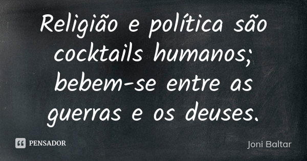 Religião e política são cocktails humanos; bebem-se entre as guerras e os deuses.... Frase de Joni Baltar.