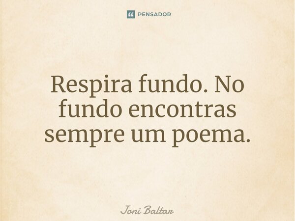 ⁠Respira fundo. No fundo encontras sempre um poema.... Frase de Joni Baltar.