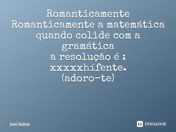 ⁠Romanticamente
Romanticamente a matemática
quando colide com a gramática
a resolução é : xxxxxhífente. (adoro-te)... Frase de Joni Baltar.