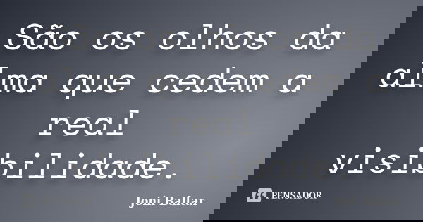 São os olhos da alma que cedem a real visibilidade.... Frase de Joni Baltar.