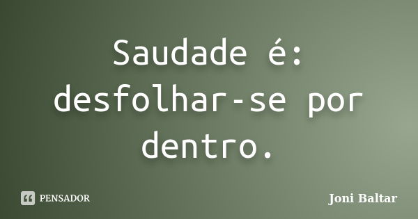 Saudade é: desfolhar-se por dentro.... Frase de Joni Baltar.