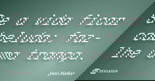 Se a vida ficar cabeluda: faz-lhe uma trança.... Frase de Joni Baltar.