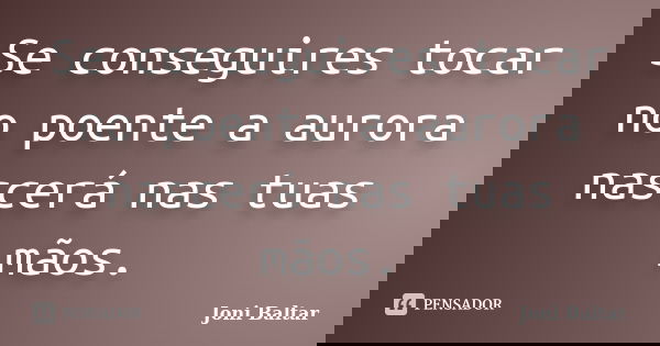Se conseguires tocar no poente a aurora nascerá nas tuas mãos.... Frase de Joni Baltar.