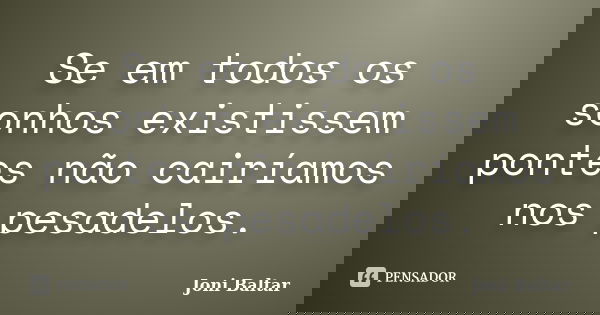 Se em todos os sonhos existissem pontes não cairíamos nos pesadelos.... Frase de Joni Baltar.