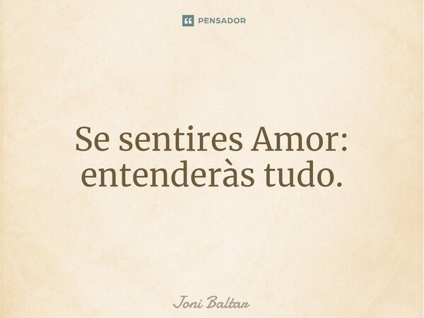 ⁠Se sentires Amor: entenderàs tudo.... Frase de Joni Baltar.