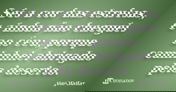 Sei a cor das estrelas, e ainda não cheguei ao céu; porque caminhei abrigado pelo deserto.... Frase de Joni Baltar.