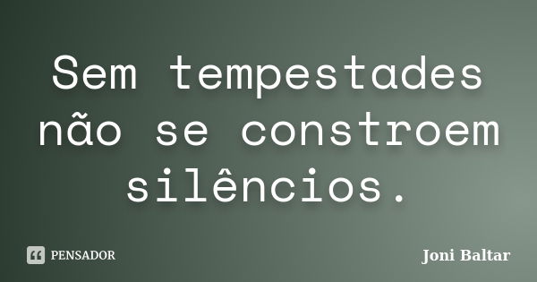 Sem tempestades não se constroem silêncios.... Frase de Joni Baltar.