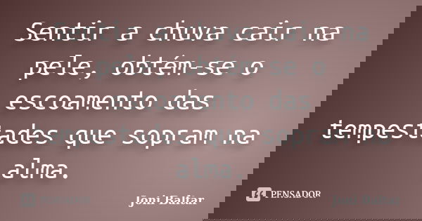 Sentir a chuva cair na pele, obtém-se o escoamento das tempestades que sopram na alma.... Frase de Joni Baltar.