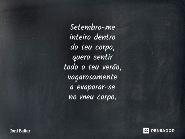 Setembro-me inteiro dentro do teu corpo, quero sentir todo o teu verão, vagarosamente a evaporar-se no meu corpo.... Frase de Joni Baltar.