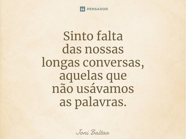 ⁠⁠Sinto falta das nossas longas conversas, aquelas que não usávamos as palavras.... Frase de Joni Baltar.