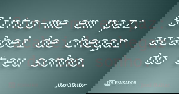 Sinto-me em paz: acabei de chegar do teu sonho.... Frase de Joni Baltar.