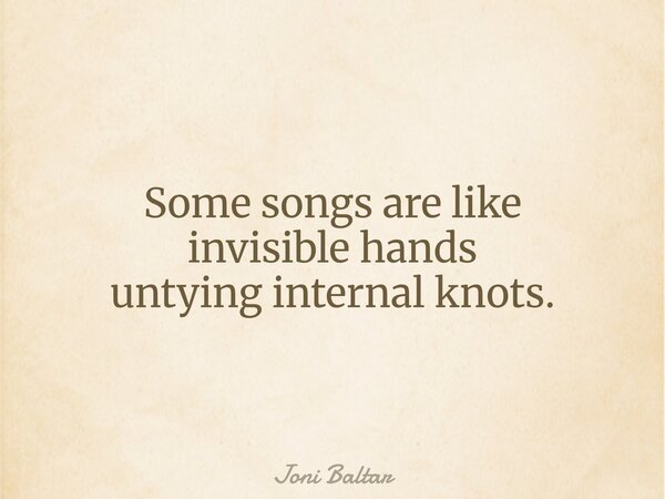 Some songs are like invisible hands untying internal knots.... Frase de Joni Baltar.