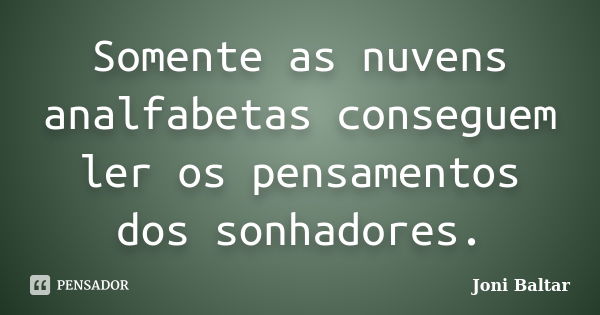 Somente as nuvens analfabetas conseguem ler os pensamentos dos sonhadores.... Frase de Joni Baltar.