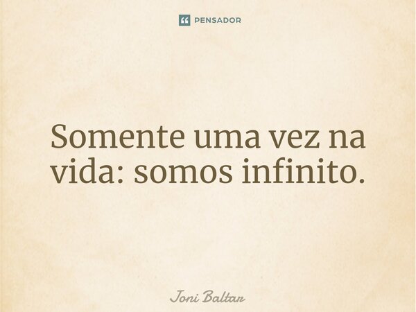 Somente uma vez ⁠na vida: somos infinito.... Frase de Joni Baltar.
