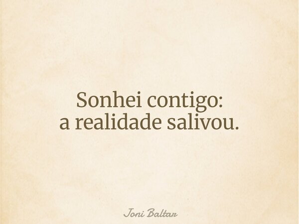 Sonhei contigo: a realidade salivou.... Frase de Joni Baltar.