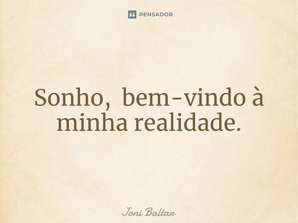 ⁠Sonho, bem-vindo à minha realidade.... Frase de Joni Baltar.